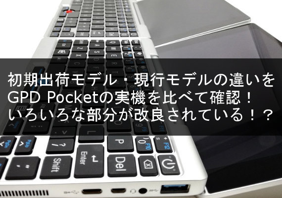 GPD Pocketの初期出荷モデルと、現行モデルの違いとは！ 改良・変更