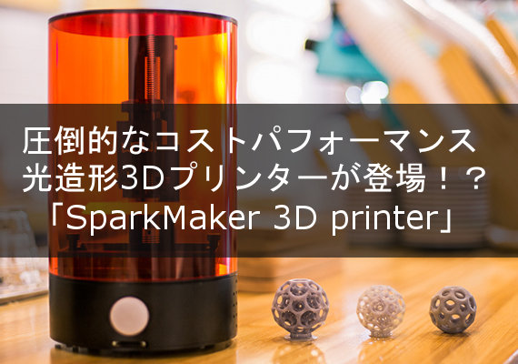 圧倒的なコストパフォーマンスを誇る光造形3Dプリンター「SparkMaker 